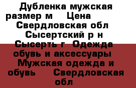 Дубленка мужская размер м  › Цена ­ 4 000 - Свердловская обл., Сысертский р-н, Сысерть г. Одежда, обувь и аксессуары » Мужская одежда и обувь   . Свердловская обл.